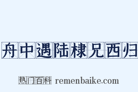 舟中遇陆棣兄西归是什么意思的图片